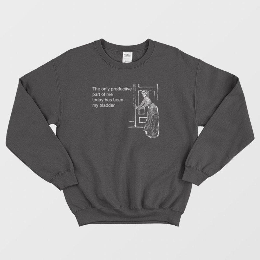 The Only Productive Part Of Me Today Has Been My Bladder Humor Quote Sweatshirt